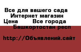 Все для вашего сада!!!!Интернет магазин › Цена ­ 1 - Все города  »    . Башкортостан респ.